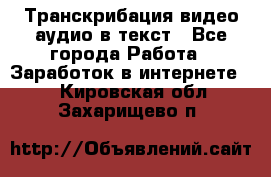 Транскрибация видео/аудио в текст - Все города Работа » Заработок в интернете   . Кировская обл.,Захарищево п.